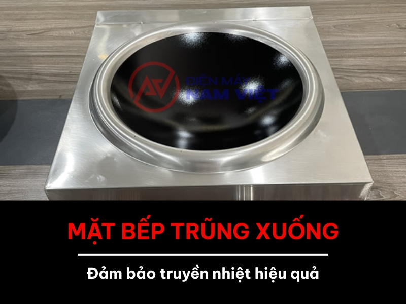 Mặt bếp trũng xuống đảm bảo truyền nhiệt hiệu quả