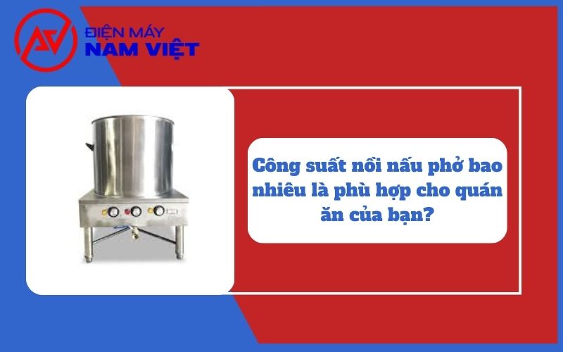 Công suất nồi nấu phở bao nhiêu là phù hợp cho quán ăn của bạn?